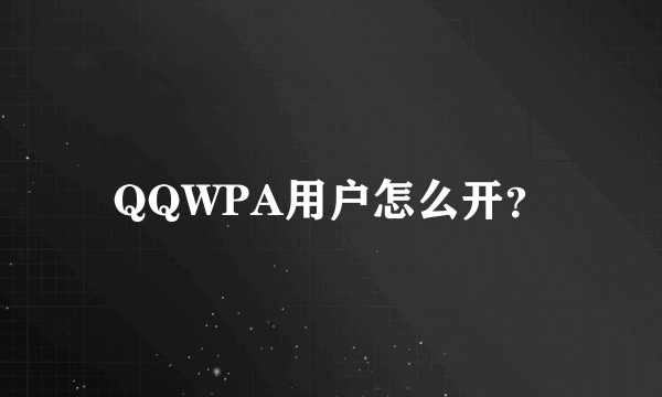 QQWPA用户怎么开？