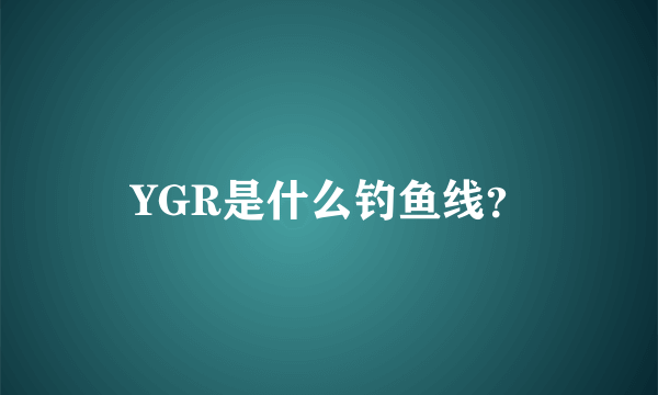 YGR是什么钓鱼线？