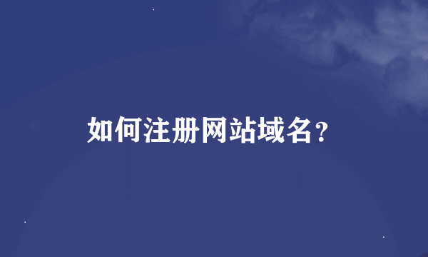 如何注册网站域名？