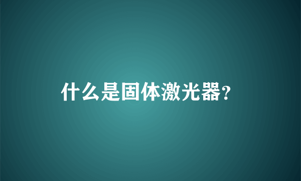 什么是固体激光器？