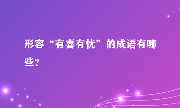 形容“有喜有忧”的成语有哪些？