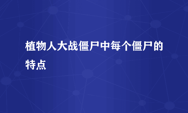 植物人大战僵尸中每个僵尸的特点