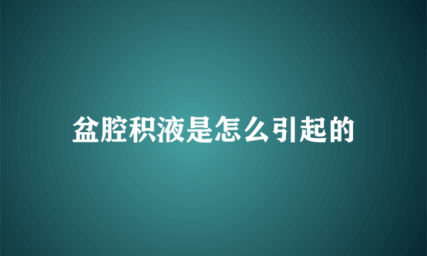 盆腔积液是怎么引起的