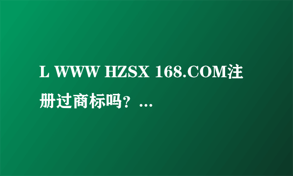 L WWW HZSX 168.COM注册过商标吗？还有哪些分类可以注册？