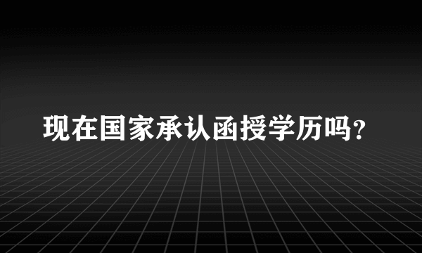 现在国家承认函授学历吗？