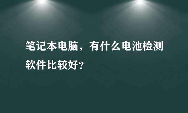 笔记本电脑，有什么电池检测软件比较好？