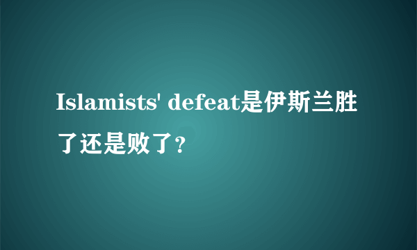 Islamists' defeat是伊斯兰胜了还是败了？