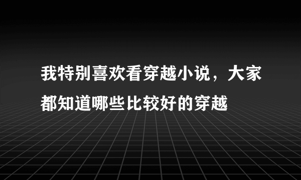 我特别喜欢看穿越小说，大家都知道哪些比较好的穿越