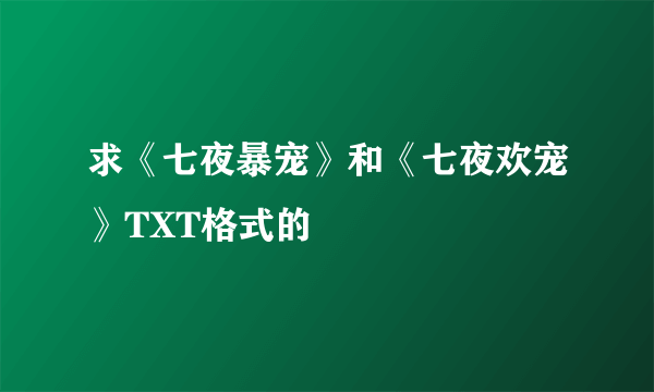 求《七夜暴宠》和《七夜欢宠》TXT格式的