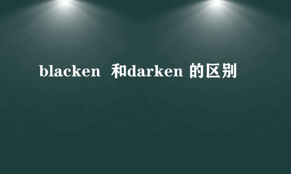 blacken  和darken 的区别