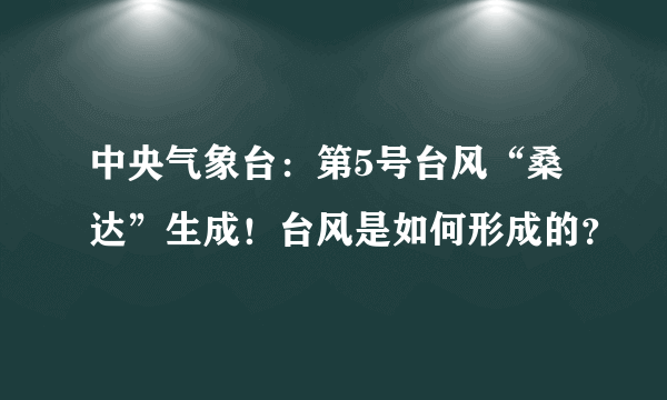 中央气象台：第5号台风“桑达”生成！台风是如何形成的？