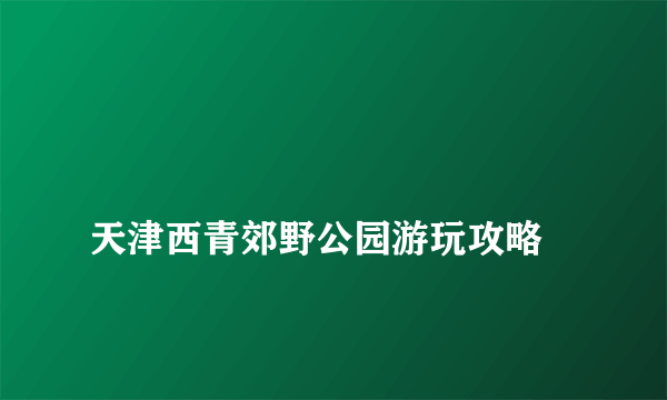 
天津西青郊野公园游玩攻略

