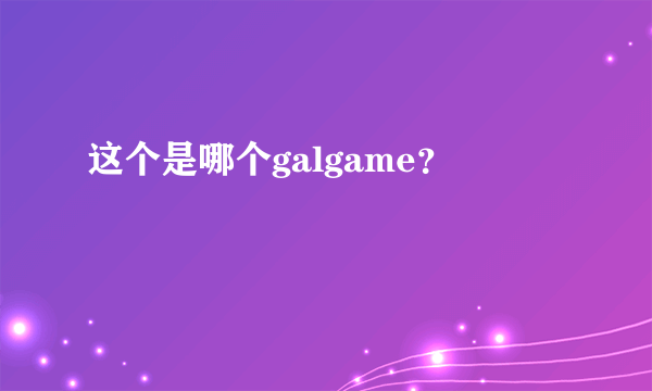 这个是哪个galgame？