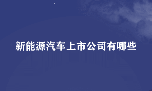 新能源汽车上市公司有哪些