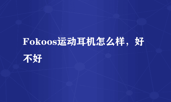 Fokoos运动耳机怎么样，好不好