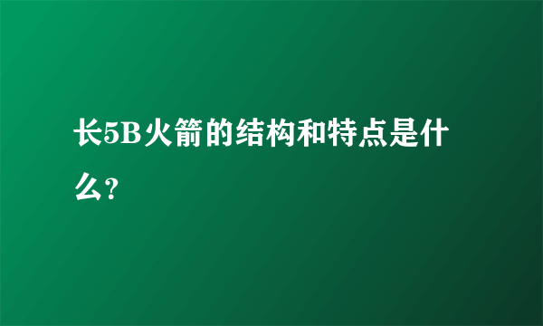 长5B火箭的结构和特点是什么？