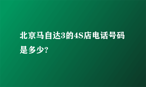 北京马自达3的4S店电话号码是多少?