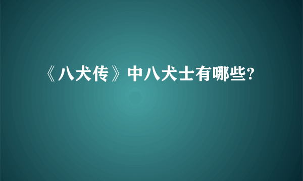 《八犬传》中八犬士有哪些?