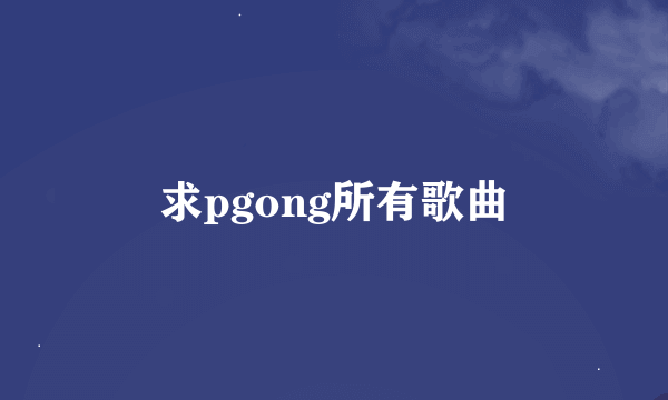 求pgong所有歌曲