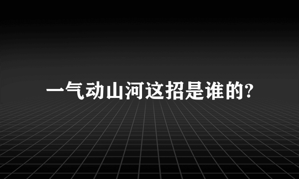 一气动山河这招是谁的?