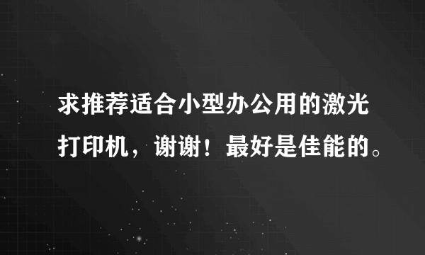 求推荐适合小型办公用的激光打印机，谢谢！最好是佳能的。