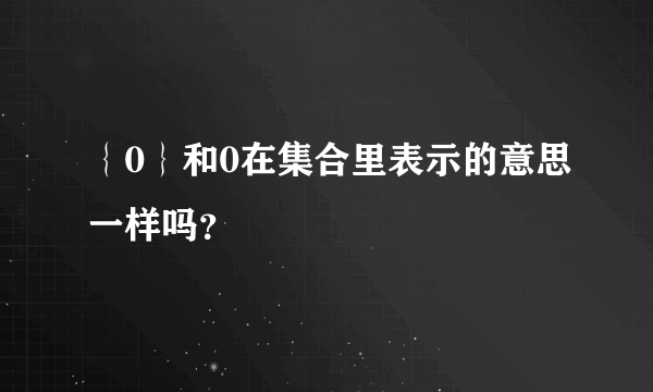 ｛0｝和0在集合里表示的意思一样吗？