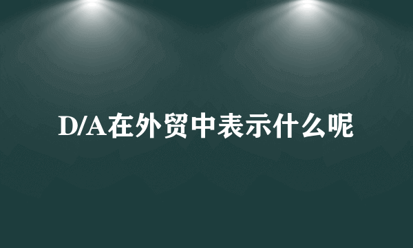 D/A在外贸中表示什么呢