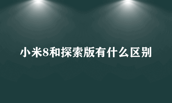 小米8和探索版有什么区别