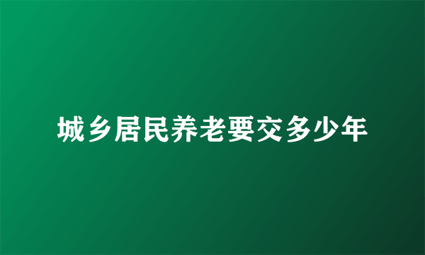 城乡居民养老要交多少年