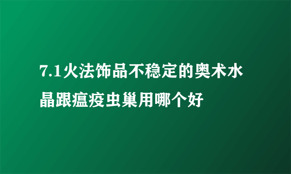 7.1火法饰品不稳定的奥术水晶跟瘟疫虫巢用哪个好