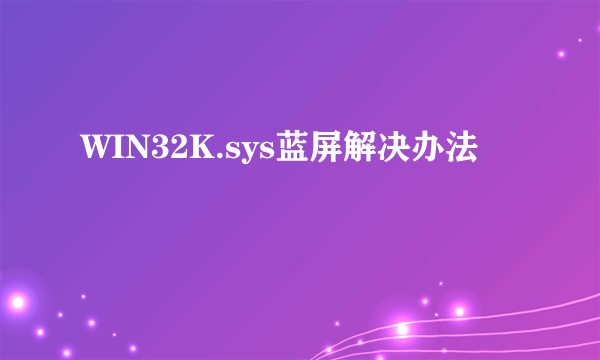 WIN32K.sys蓝屏解决办法