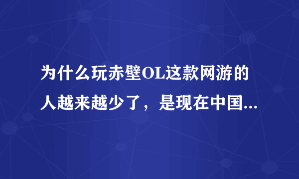 为什么玩赤壁OL这款网游的人越来越少了，是现在中国的网游太多的原因吗？大家一起来讨论讨论吧！