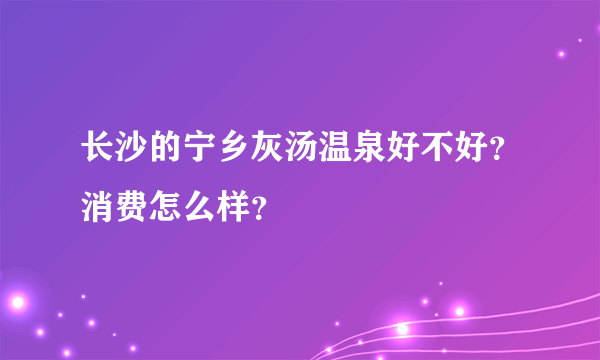 长沙的宁乡灰汤温泉好不好？消费怎么样？