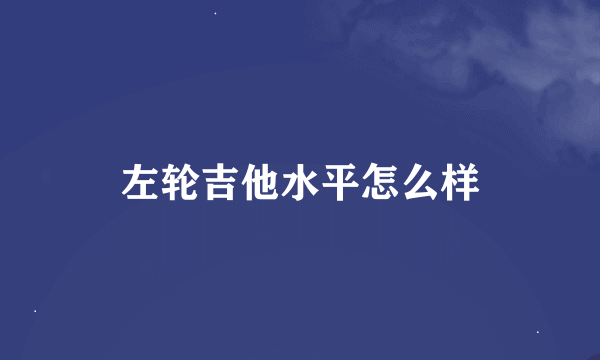 左轮吉他水平怎么样