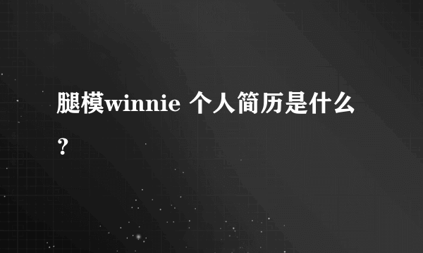 腿模winnie 个人简历是什么？