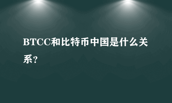 BTCC和比特币中国是什么关系？