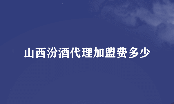 山西汾酒代理加盟费多少