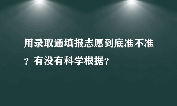 用录取通填报志愿到底准不准？有没有科学根据？