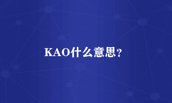 KAO什么意思？