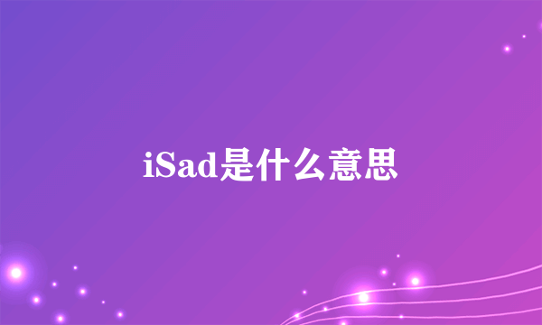 iSad是什么意思