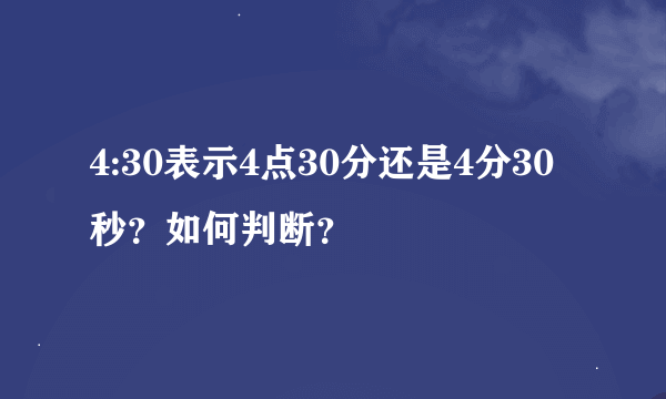 4:30表示4点30分还是4分30秒？如何判断？