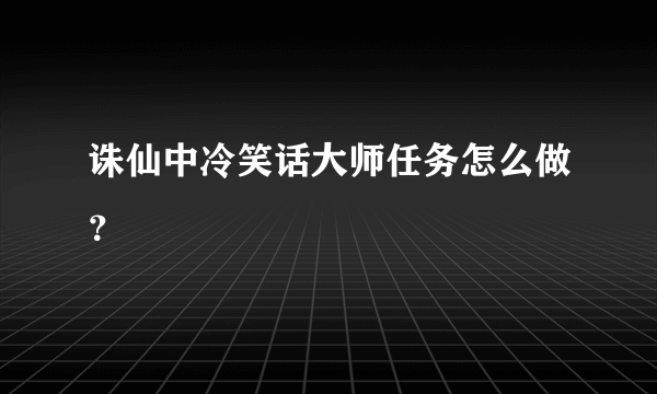 诛仙中冷笑话大师任务怎么做？