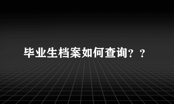 毕业生档案如何查询？？