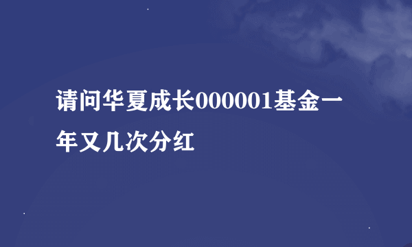 请问华夏成长000001基金一年又几次分红