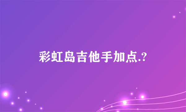 彩虹岛吉他手加点.?