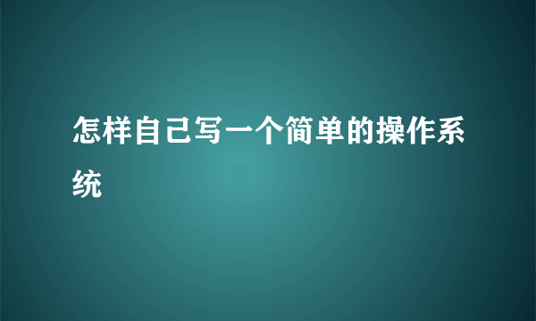 怎样自己写一个简单的操作系统