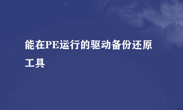 能在PE运行的驱动备份还原工具