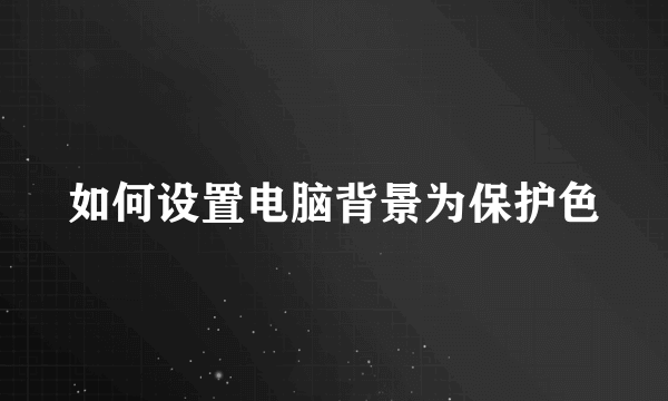 如何设置电脑背景为保护色