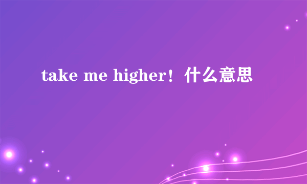 take me higher！什么意思