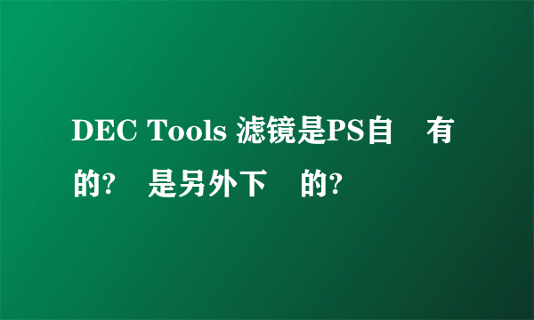 DEC Tools 滤镜是PS自帶有的?還是另外下載的?